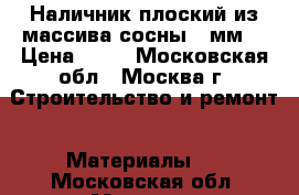 Наличник плоский из массива сосны 70мм. › Цена ­ 90 - Московская обл., Москва г. Строительство и ремонт » Материалы   . Московская обл.,Москва г.